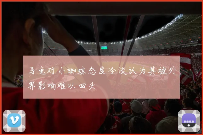 马竞对小蜘蛛态度冷淡认为其被外界影响难以回头
