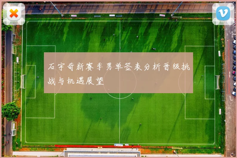石宇奇新赛季男单签表分析晋级挑战与机遇展望